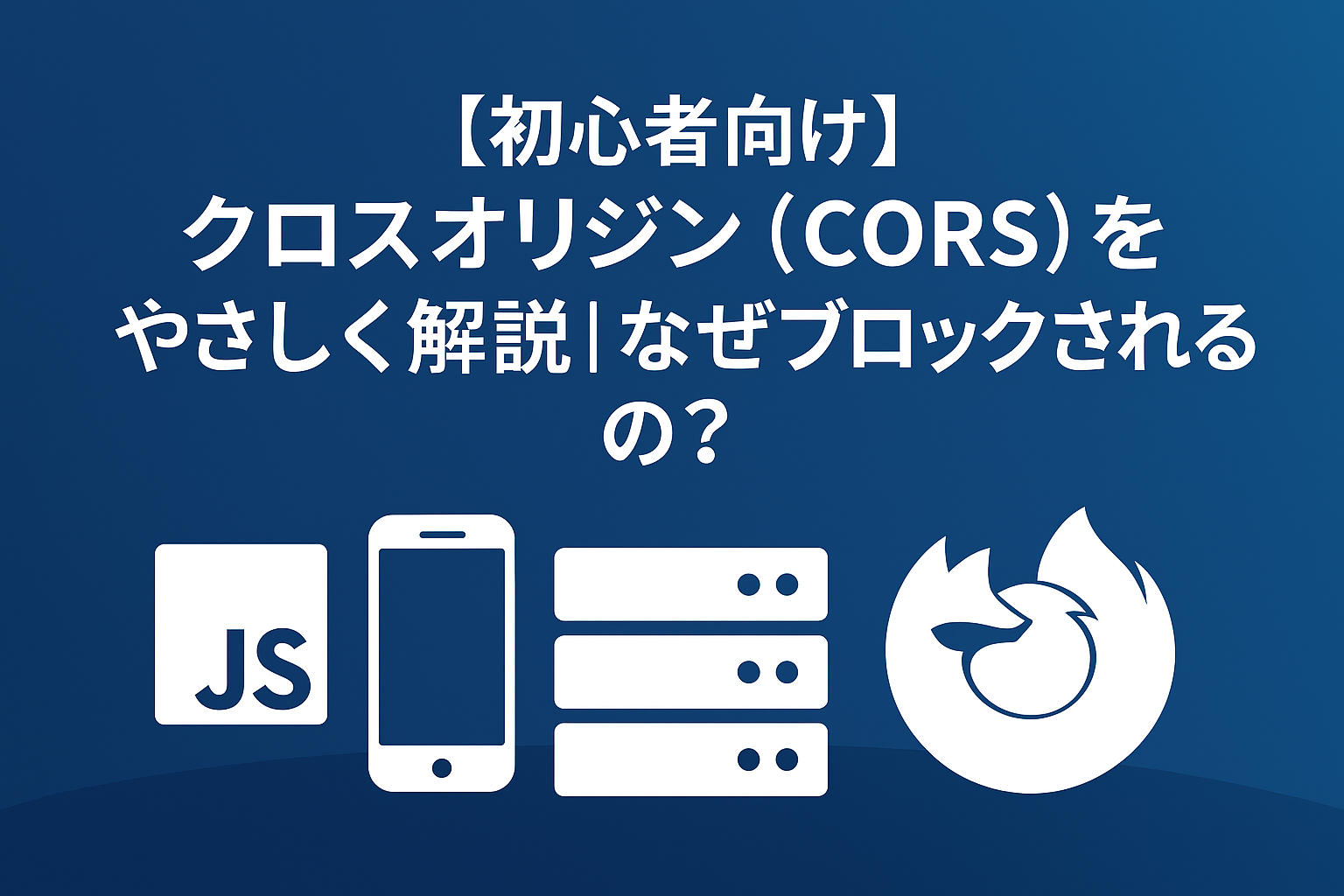【初心者向け】クロスオリジン（CORS）をやさしく解説｜なぜブロックされるの？
