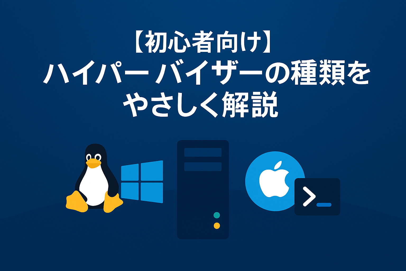ハイパーバイザーの種類（Type 1 / Type 2）の違いを解説