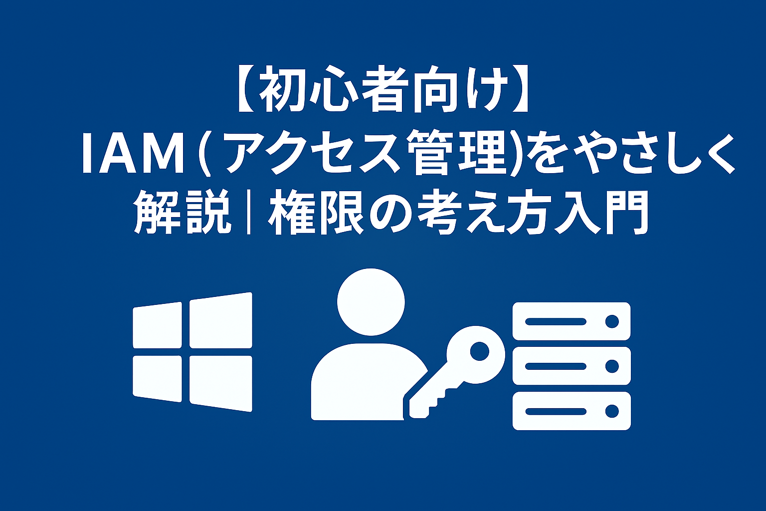 【初心者向け】IAM（アクセス管理）をやさしく解説｜権限の考え方入門