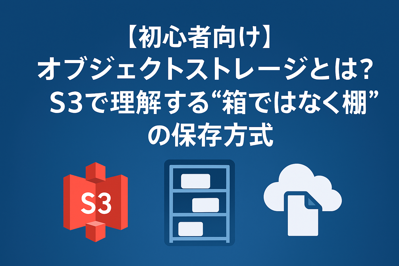 オブジェクトストレージとは?S3で理解する“箱ではなく棚”の保存方式