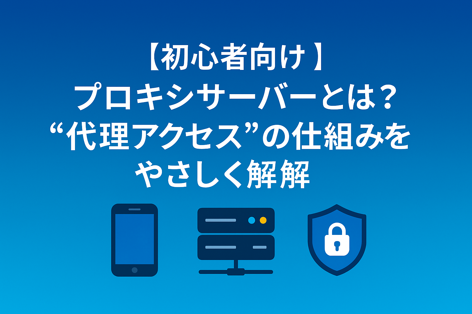 【初心者向け】プロキシサーバーとは？“代理アクセス”の仕組みをやさしく理解