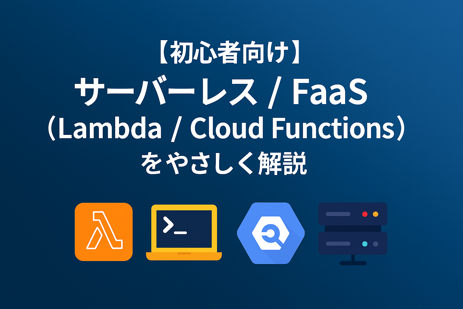 サーバーレス / FaaS（Lambda / Cloud Functions）をやさしく解説