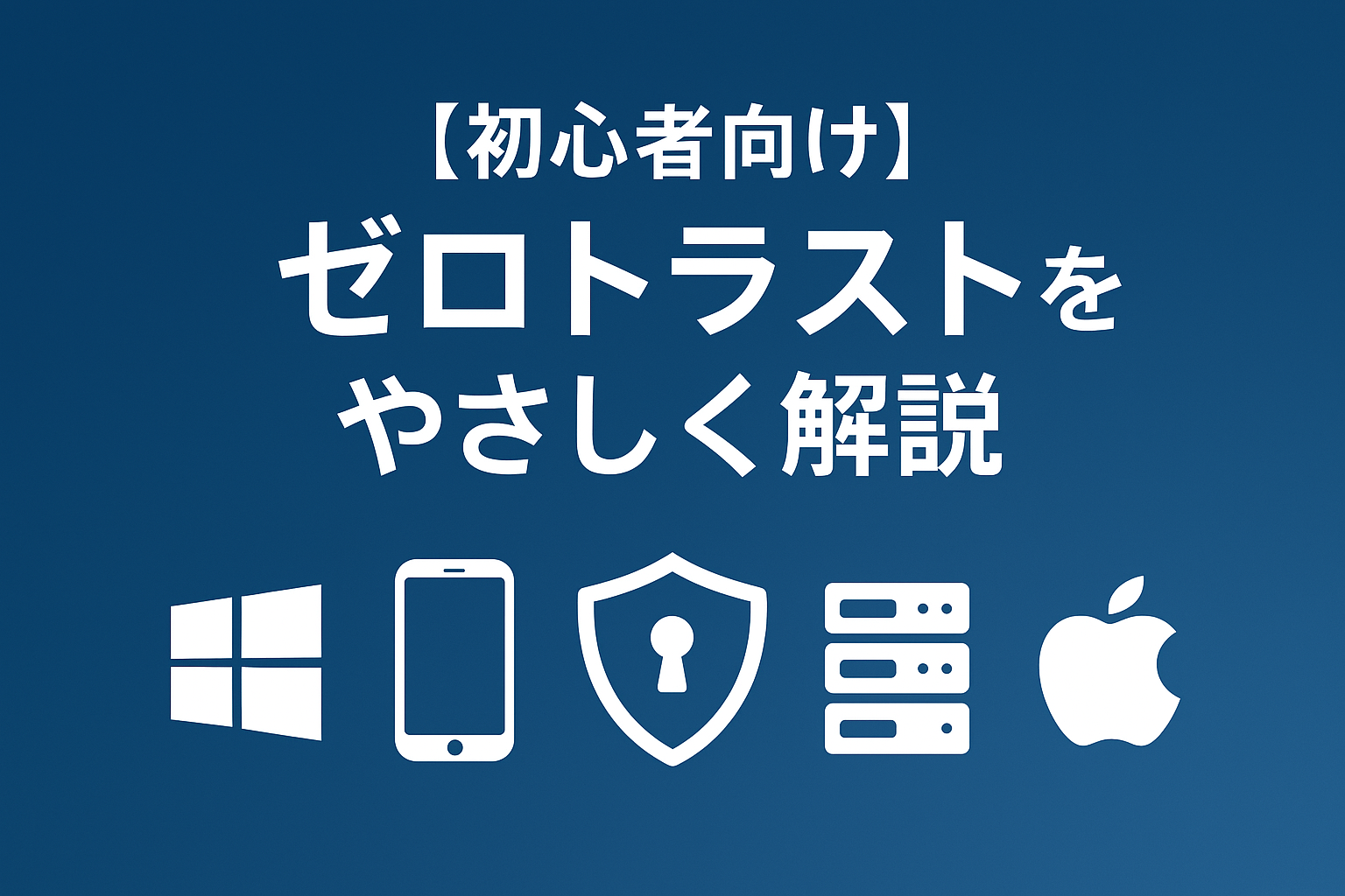 ゼロトラストをやさしく解説｜“信用しない”で守る新しいセキュリティ入門